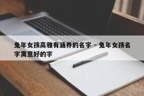 兔年女孩高雅有涵养的名字 - 兔年女孩名字寓意好的字