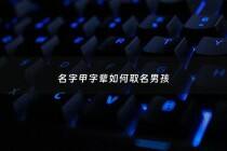 名字甲字辈如何取名男孩 - 名字甲字辈如何取名男孩还是女孩