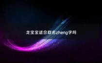 龙宝宝适合取名zheng字吗 - 龙年宝宝取名哪些是字宜用