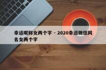 幸运昵称女两个字 - 2020幸运微信网名女两个字