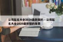 公司起名大全2020最新版的 - 公司起名大全2020最新版的免费