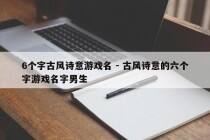 6个字古风诗意游戏名 - 古风诗意的六个字游戏名字男生