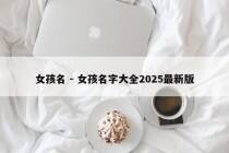 女孩名 - 女孩名字大全2025最新版