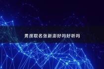 男孩取名张新澎好吗好听吗 - 张新什么男孩名字大全