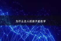 为什么古人给孩子起名字 - 古人给孩子取名字有什么讲究