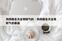 狗狗取名大全带财气的 - 狗狗取名大全带财气的泰迪