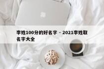 李姓100分的好名字 - 2021李姓取名字大全