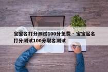 宝宝名打分测试100分免费 - 宝宝起名打分测试100分取名测试