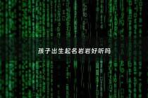 孩子出生起名岩岩好听吗 - 女孩名字带岩岩好吗