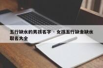 五行缺水的男孩名字 - 女孩五行缺金缺水取名大全