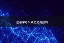 起名字可以跟奶奶的姓吗 - 孩子姓可以跟奶奶姥姥姓吗