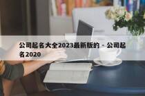 公司起名大全2023最新版的 - 公司起名2020