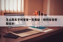 怎么取名字对宝宝一生有益 - 如何给宝宝取名的