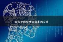 取名字需要考虑很多吗女孩 - 取名字都要考虑什么