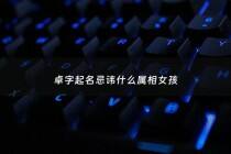 卓字起名忌讳什么属相女孩 - 卓字怎么取名字