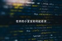 性邓的小宝宝如何起名字 - 性邓的小宝宝如何起名字男孩