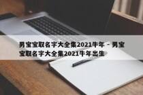 男宝宝取名字大全集2021牛年 - 男宝宝取名字大全集2021牛年出生