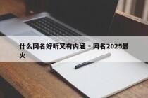 什么网名好听又有内涵 - 网名2025最火