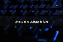 虎年女孩可以用璟翎起名吗 - 女宝宝起名璟字的有哪些