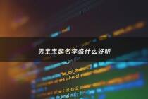 男宝宝起名李盛什么好听 - 姓李盛字辈男孩名字