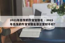2021年出生的牛宝宝取名 - 2021年出生的牛宝宝取名张芷萱好不好?