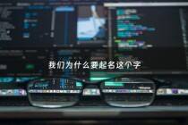 我们为什么要起名这个字 - 为什么要取这个名字