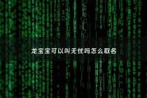 龙宝宝可以叫无忧吗怎么取名 - 龙宝宝可以叫无忧吗怎么取名字好听