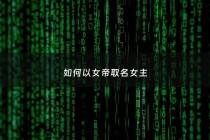 如何以女帝取名女主 - 小说中女帝的名字