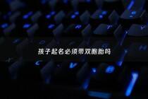 孩子起名必须带双胞胎吗 - 孩子起名要求