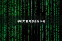 宇航取名寓意是什么呢 - 宇航字取名的寓意
