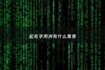 起名字用洲有什么寓意 - 洲用作名字的含义