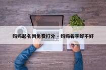 妈妈起名网免费打分 - 妈妈名字好不好