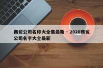 商贸公司名称大全集最新 - 2020商贸公司名字大全最新