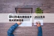 2022年最火微信名字 - 2021年比较火的微信名