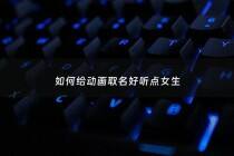 如何给动画取名好听点女生 - 动画名字怎么取?