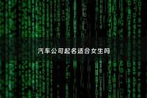 汽车公司起名适合女生吗 - 汽车公司好名字