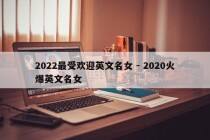 2022最受欢迎英文名女 - 2020火爆英文名女