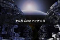 专注模式起名字好听吗男 - 专注模式名称