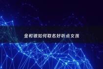 金和银如何取名好听点女孩 - 金和银在一起