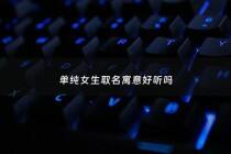 单纯女生取名寓意好听吗 - 单纯女孩好不好