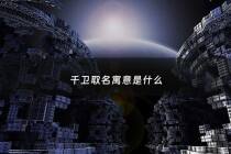 千卫取名寓意是什么 - 千做名字的寓意