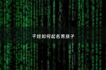 干姓如何起名男孩子 - 干姓男宝宝名字