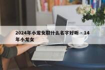 2024年小龙女取什么名字好听 - 14年小龙女