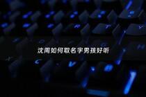 沈周如何取名字男孩好听 - 沈周是什么小说的人物