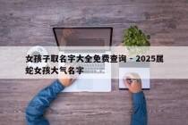 女孩子取名字大全免费查询 - 2025属蛇女孩大气名字