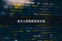 有木火民宿取名吗女孩 - 木火组合的女孩网名