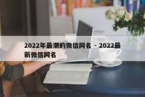 2022年最潮的微信网名 - 2022最新微信网名