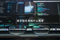 铖字取名男孩什么寓意 - 铖字全解铖字取名的含义