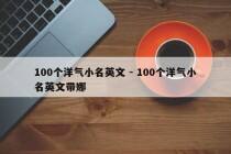 100个洋气小名英文 - 100个洋气小名英文带娜