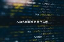 人取名麒麟寓意是什么呢 - 名字 麒麟